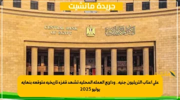 على أعتاب التريليون جنيه.. ودائع العملة المحلية تشهد قفزة تاريخية متوقعة بنهاية يوليو 2025 1